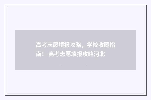 高考志愿填报攻略，学校收藏指南！ 高考志愿填报攻略河北