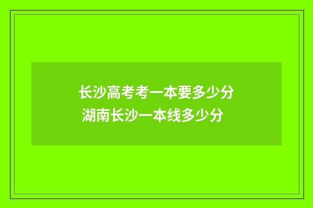 长沙高考考一本要多少分 湖南长沙一本线多少分