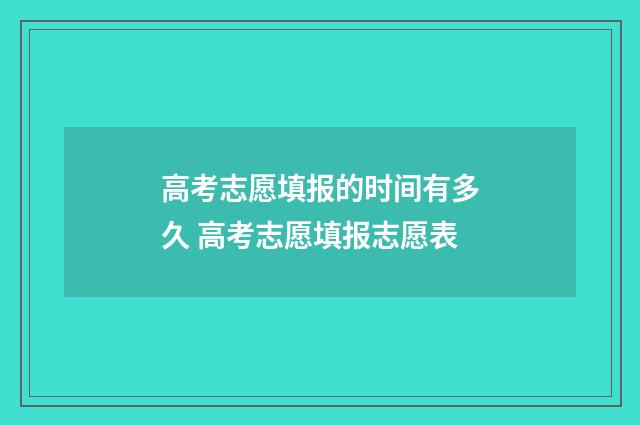 高考志愿填报的时间有多久 高考志愿填报志愿表