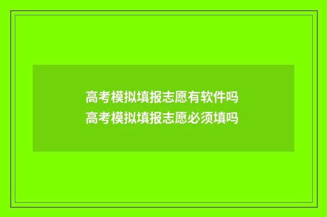 高考模拟填报志愿有软件吗 高考模拟填报志愿必须填吗