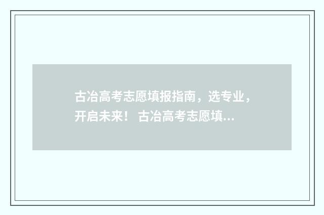 古冶高考志愿填报指南，选专业，开启未来！ 古冶高考志愿填报机构有哪些