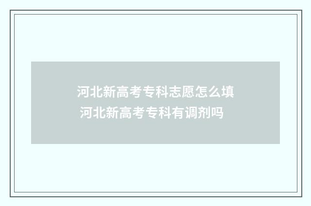 河北新高考专科志愿怎么填 河北新高考专科有调剂吗