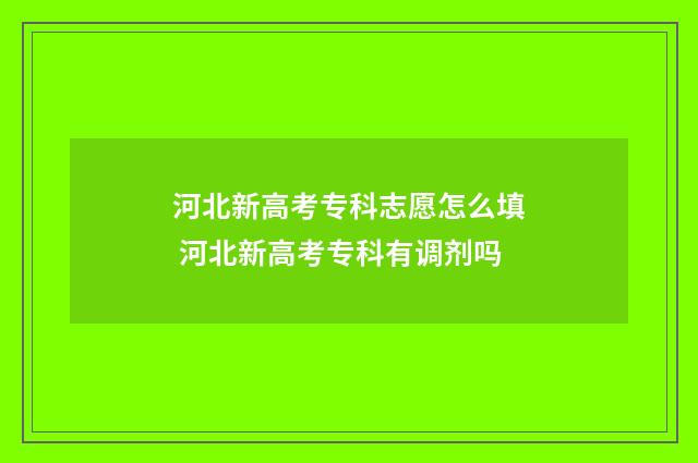 河北新高考专科志愿怎么填 河北新高考专科有调剂吗