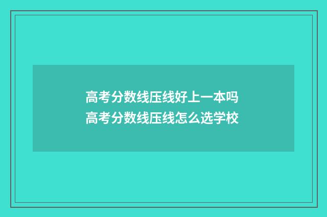 高考分数线压线好上一本吗 高考分数线压线怎么选学校