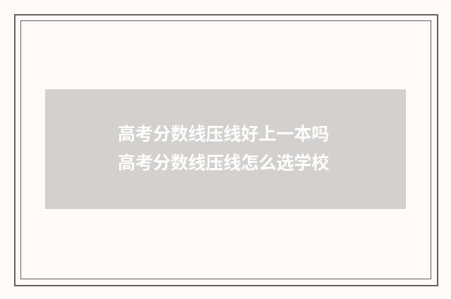 高考分数线压线好上一本吗 高考分数线压线怎么选学校
