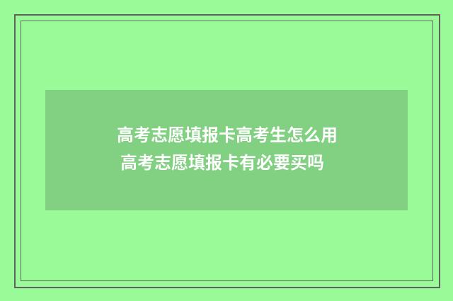 高考志愿填报卡高考生怎么用 高考志愿填报卡有必要买吗