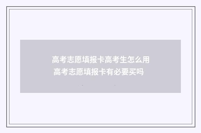 高考志愿填报卡高考生怎么用 高考志愿填报卡有必要买吗