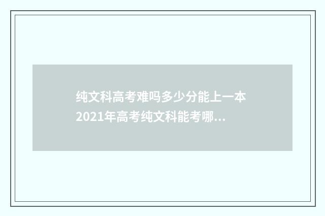 纯文科高考难吗多少分能上一本 2021年高考纯文科能考哪些专业