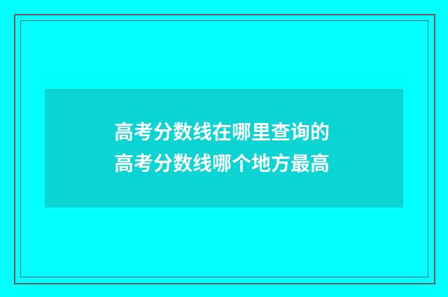 高考分数线在哪里查询的 高考分数线哪个地方最高