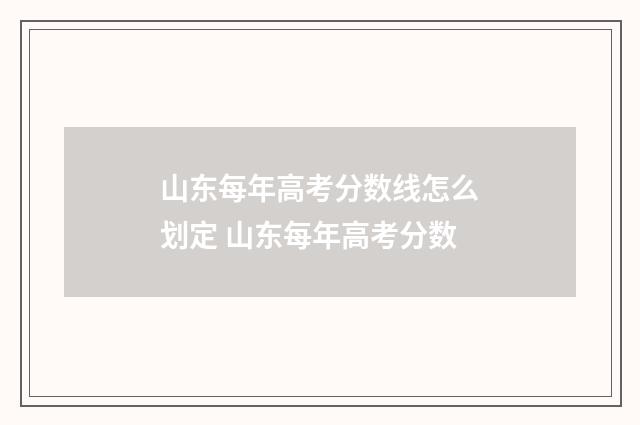 山东每年高考分数线怎么划定 山东每年高考分数