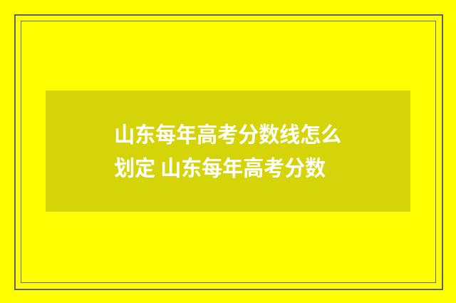 山东每年高考分数线怎么划定 山东每年高考分数