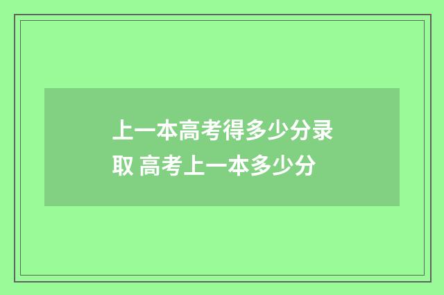 上一本高考得多少分录取 高考上一本多少分
