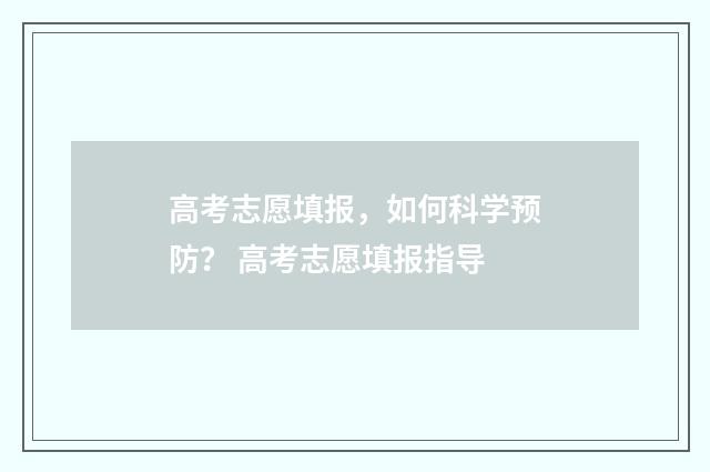 高考志愿填报，如何科学预防？ 高考志愿填报指导