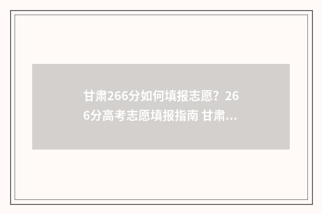 甘肃266分如何填报志愿？266分高考志愿填报指南 甘肃260分可以上什么大专