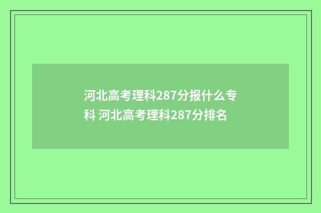 河北高考理科287分报什么专科 河北高考理科287分排名