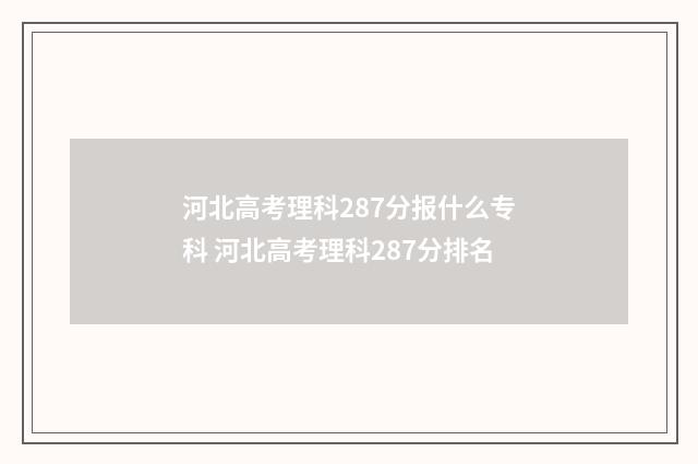 河北高考理科287分报什么专科 河北高考理科287分排名