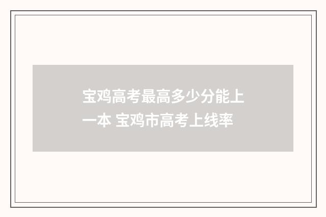 宝鸡高考最高多少分能上一本 宝鸡市高考上线率