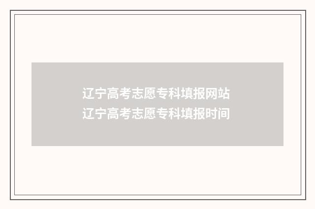 辽宁高考志愿专科填报网站 辽宁高考志愿专科填报时间