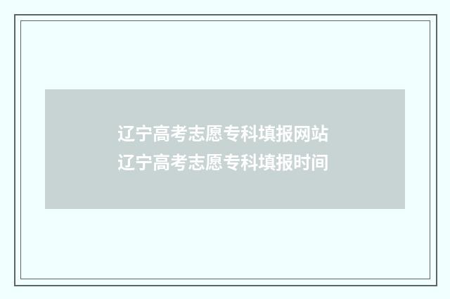 辽宁高考志愿专科填报网站 辽宁高考志愿专科填报时间
