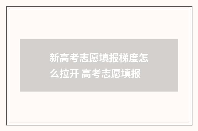 新高考志愿填报梯度怎么拉开 高考志愿填报