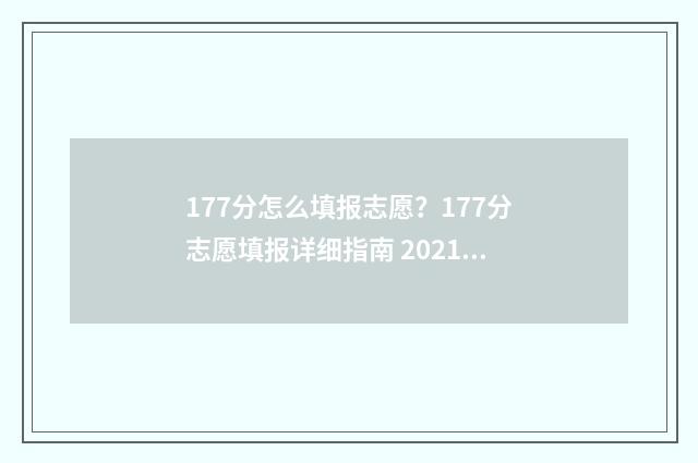 177分怎么填报志愿？177分志愿填报详细指南 2021年高考177分能上什么学校