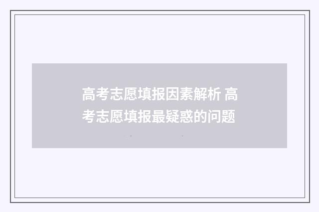 高考志愿填报因素解析 高考志愿填报最疑惑的问题
