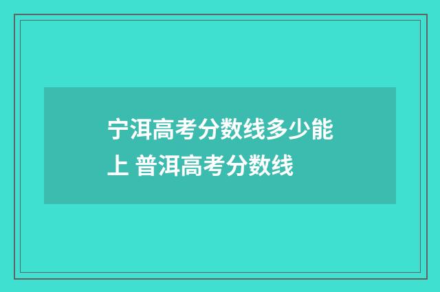 宁洱高考分数线多少能上 普洱高考分数线