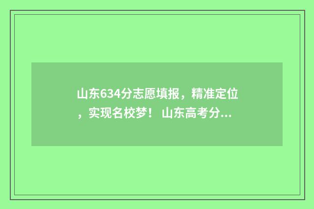 山东634分志愿填报，精准定位，实现名校梦！ 山东高考分数486可以报考的学校