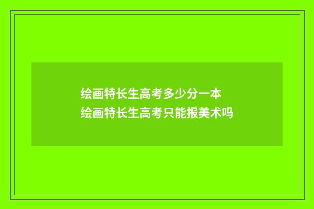 绘画特长生高考多少分一本 绘画特长生高考只能报美术吗