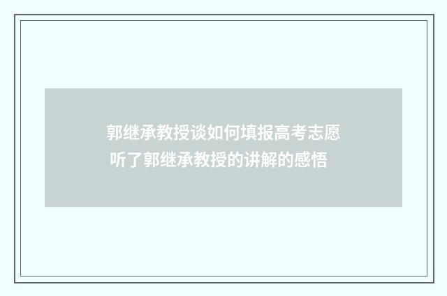 郭继承教授谈如何填报高考志愿 听了郭继承教授的讲解的感悟