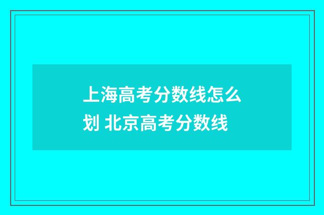 上海高考分数线怎么划 北京高考分数线