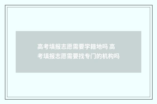高考填报志愿需要学籍地吗 高考填报志愿需要找专门的机构吗