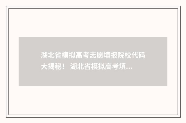 湖北省模拟高考志愿填报院校代码大揭秘！ 湖北省模拟高考填报志愿