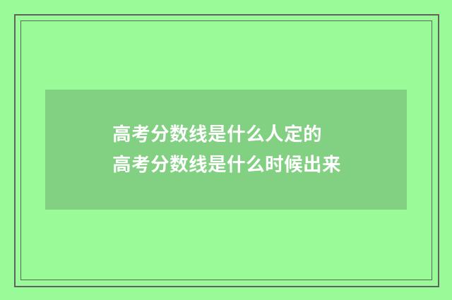 高考分数线是什么人定的 高考分数线是什么时候出来
