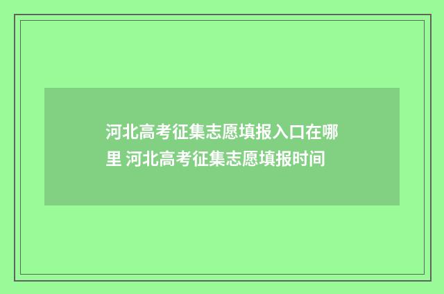 河北高考征集志愿填报入口在哪里 河北高考征集志愿填报时间