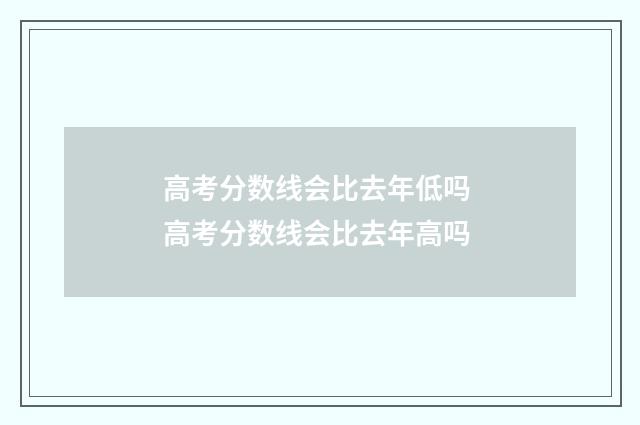 高考分数线会比去年低吗 高考分数线会比去年高吗