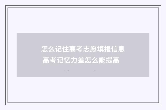 怎么记住高考志愿填报信息 高考记忆力差怎么能提高
