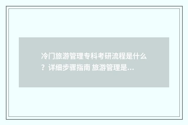 冷门旅游管理专科考研流程是什么？详细步骤指南 旅游管理是冷门还是热门专业