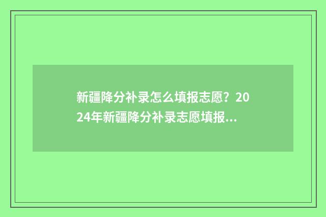 新疆降分补录怎么填报志愿？2024年新疆降分补录志愿填报指南 降分补录怎么报名