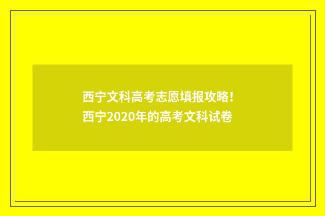 西宁文科高考志愿填报攻略！ 西宁2020年的高考文科试卷