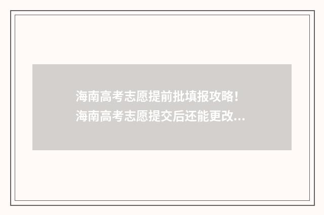 海南高考志愿提前批填报攻略！ 海南高考志愿提交后还能更改吗