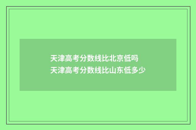 天津高考分数线比北京低吗 天津高考分数线比山东低多少