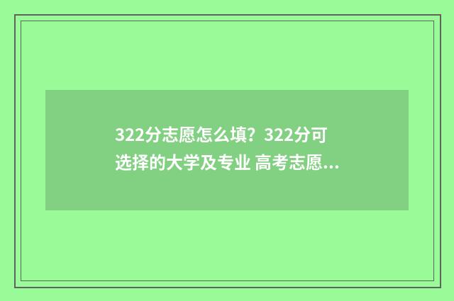 322分志愿怎么填？322分可选择的大学及专业 高考志愿3+2什么意思