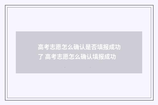 高考志愿怎么确认是否填报成功了 高考志愿怎么确认填报成功