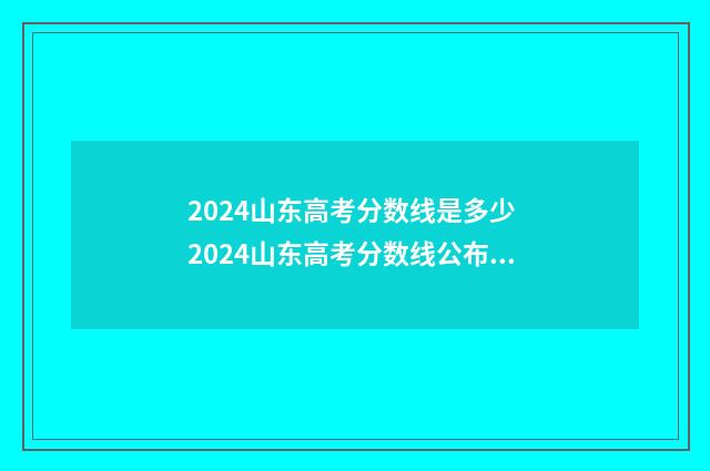 2024山东高考分数线是多少 2024山东高考分数线公布时间