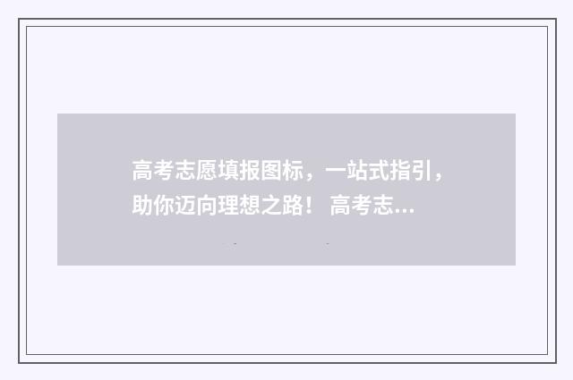 高考志愿填报图标，一站式指引，助你迈向理想之路！ 高考志愿填报图表