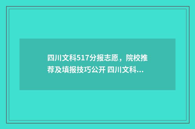 四川文科517分报志愿，院校推荐及填报技巧公开 四川文科570分