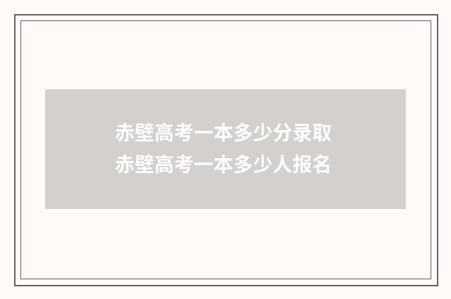 赤壁高考一本多少分录取 赤壁高考一本多少人报名