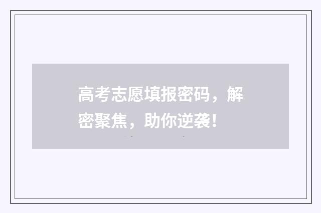 高考志愿填报密码，解密聚焦，助你逆袭！