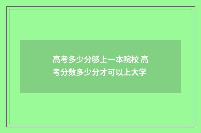 高考多少分够上一本院校 高考分数多少分才可以上大学
